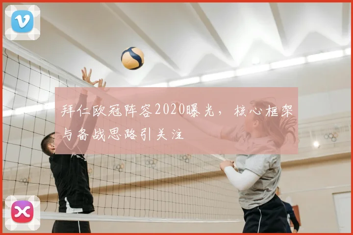 拜仁欧冠阵容2020曝光,核心框架与备战思路引关注