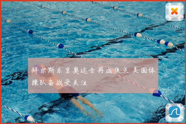 拜尔斯东京奥运会再成焦点 美国体操队备战受关注