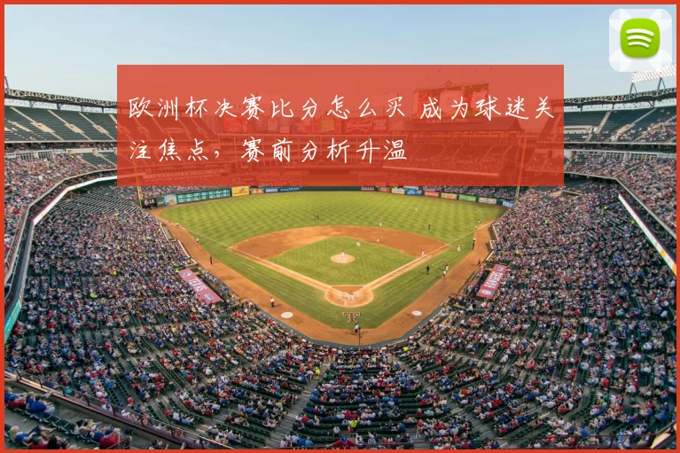 欧洲杯决赛比分怎么买 成为球迷关注焦点，赛前分析升温