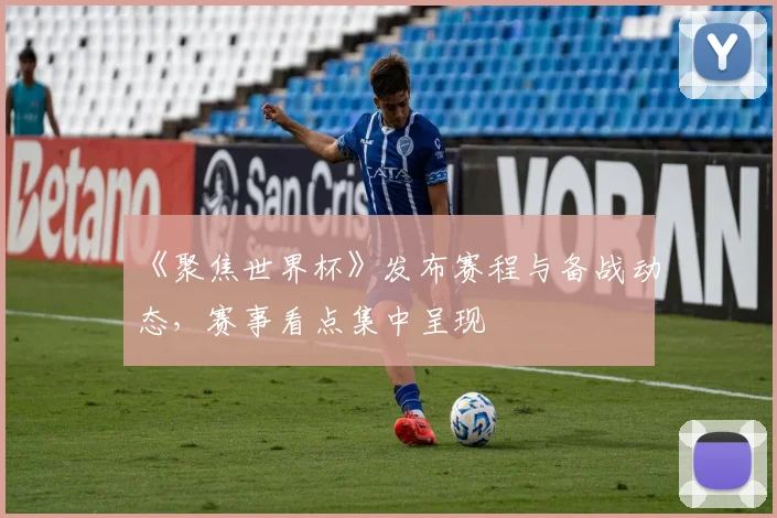 《聚焦世界杯》发布赛程与备战动态，赛事看点集中呈现