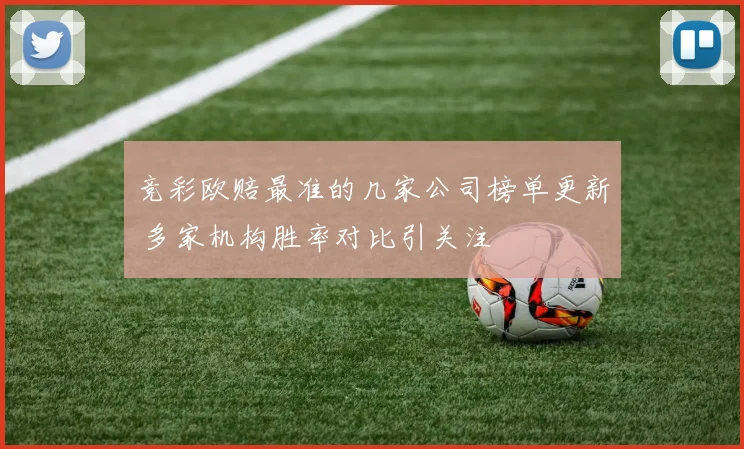 竞彩欧赔最准的几家公司榜单更新 多家机构胜率对比引关注