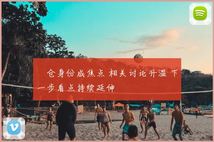 嗙仓身份成焦点 相关讨论升温 下一步看点持续延伸