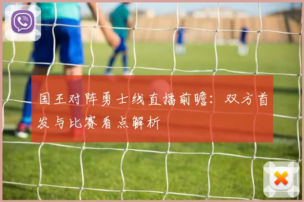 国王对阵勇士线直播前瞻：双方首发与比赛看点解析