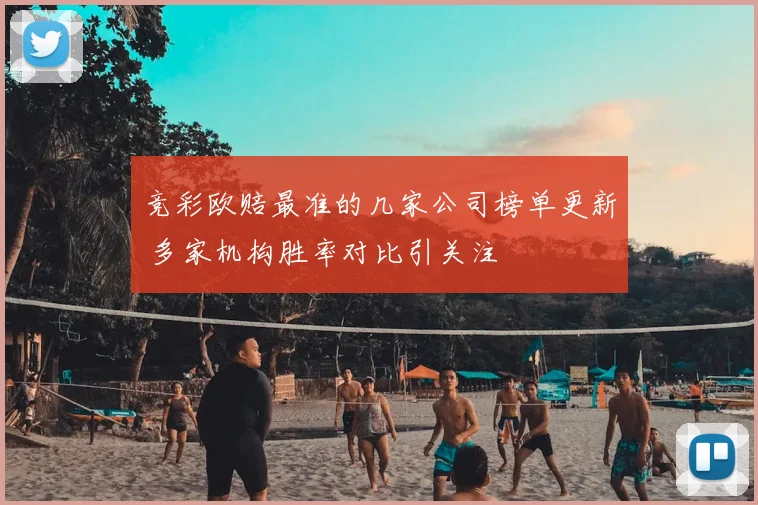 竞彩欧赔最准的几家公司榜单更新 多家机构胜率对比引关注