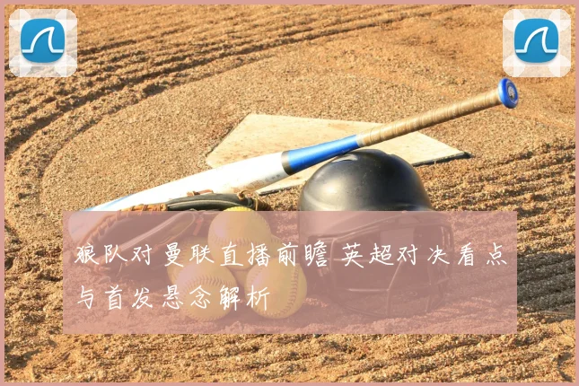 狼队对曼联直播前瞻 英超对决看点与首发悬念解析