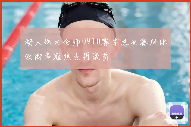 湖人热火会师0910赛季总决赛科比领衔争冠焦点再聚首