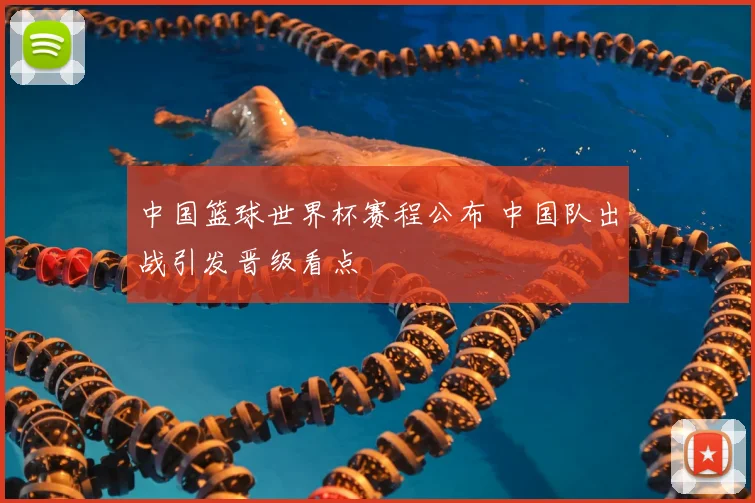 中国篮球世界杯赛程公布 中国队出战引发晋级看点