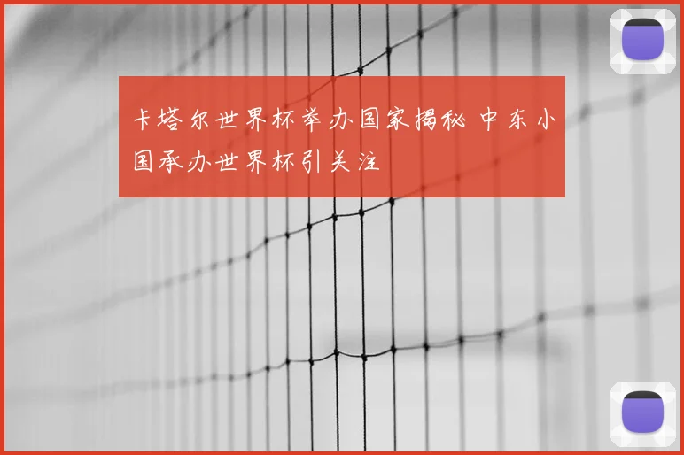 卡塔尔世界杯举办国家揭秘 中东小国承办世界杯引关注