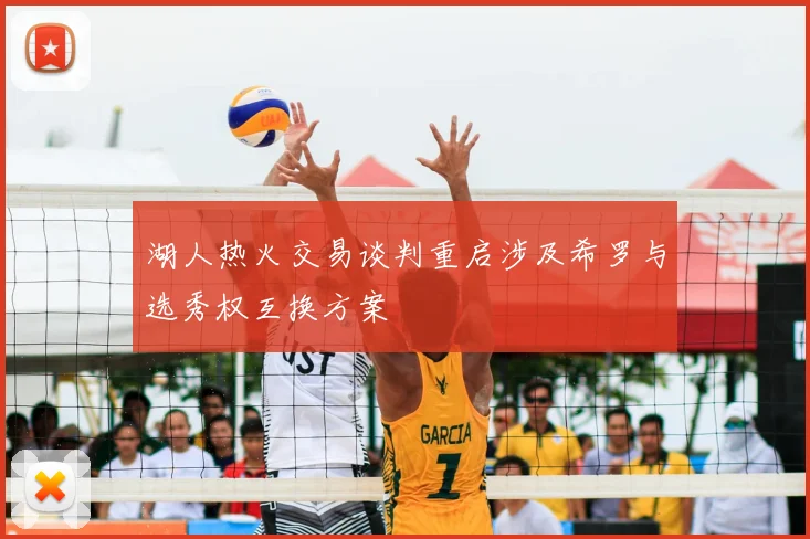 湖人热火交易谈判重启涉及希罗与选秀权互换方案