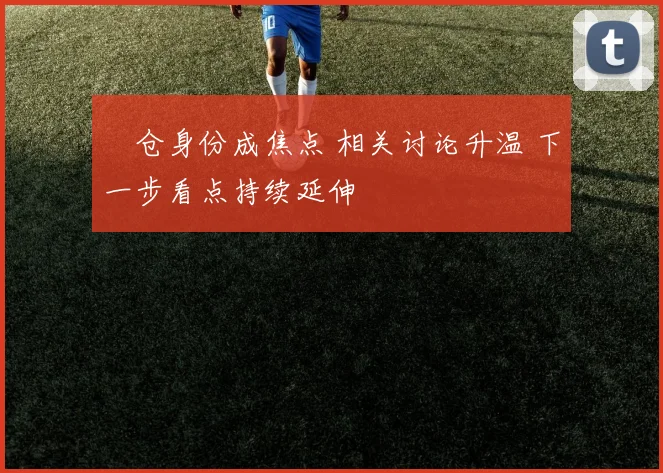 嗙仓身份成焦点 相关讨论升温 下一步看点持续延伸